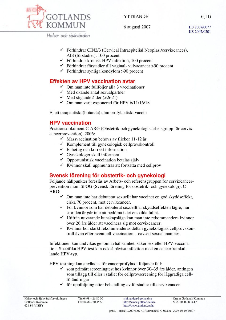 år) Om man varit exponerad för HPV 6/11/16/18 Ej ett terapeutiskt (botande) utan profylaktiskt vaccin HPV vaccination Positionsdokument C-ARG (Obstetrik och gynekologis arbetsgrupp för