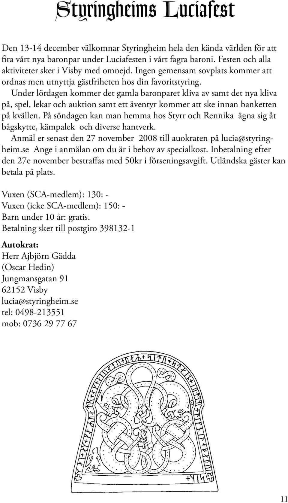 Under lördagen kommer det gamla baronparet kliva av samt det nya kliva på, spel, lekar och auktion samt ett äventyr kommer att ske innan banketten på kvällen.