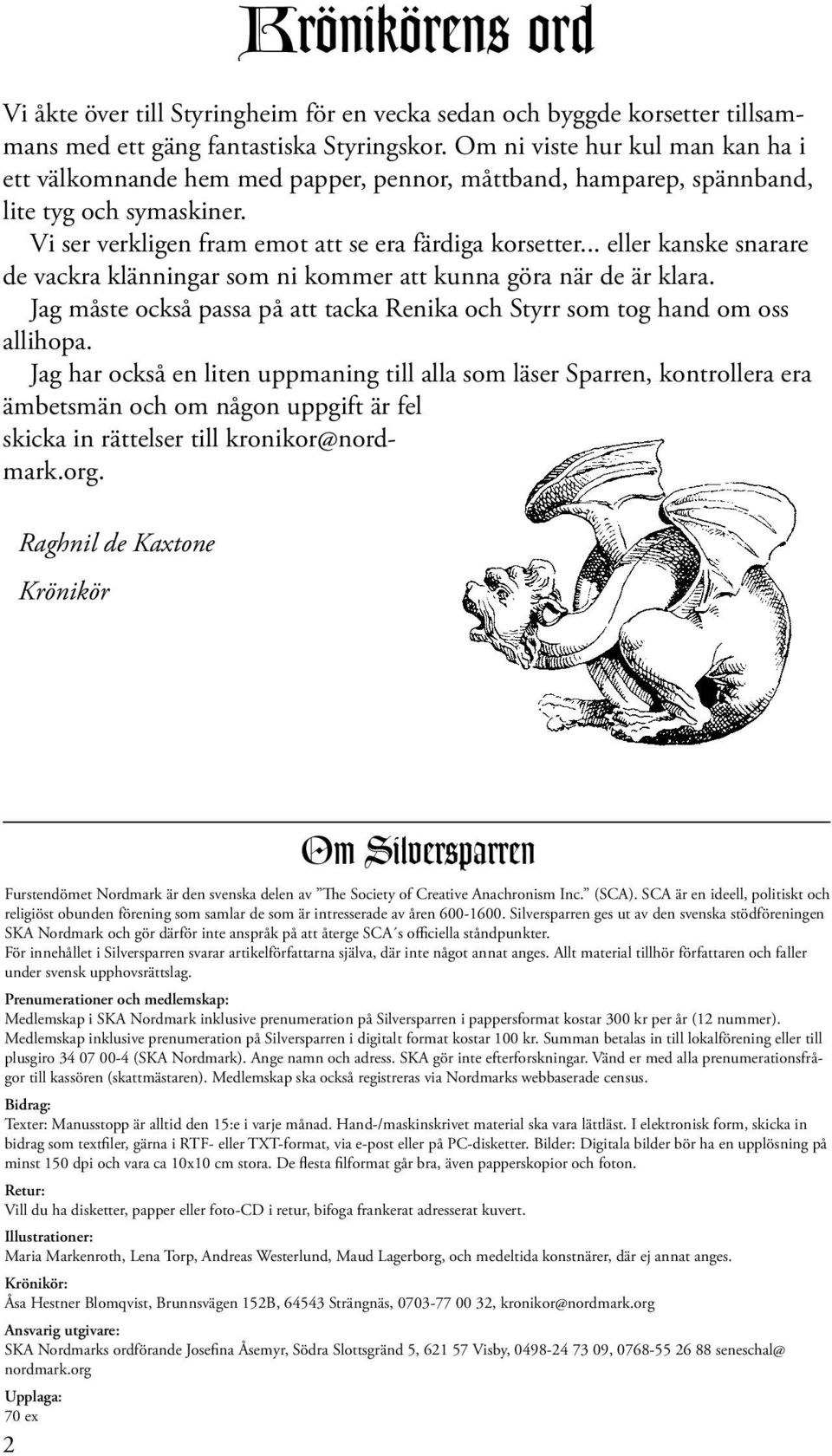 .. eller kanske snarare de vackra klänningar som ni kommer att kunna göra när de är klara. Jag måste också passa på att tacka Renika och Styrr som tog hand om oss allihopa.