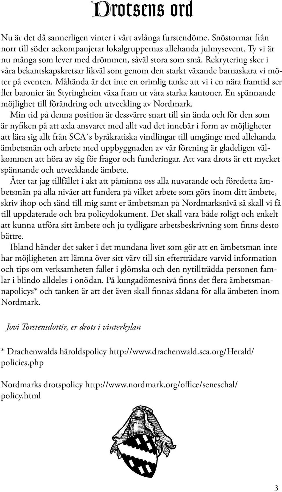 Måhända är det inte en orimlig tanke att vi i en nära framtid ser fler baronier än Styringheim växa fram ur våra starka kantoner. En spännande möjlighet till förändring och utveckling av Nordmark.