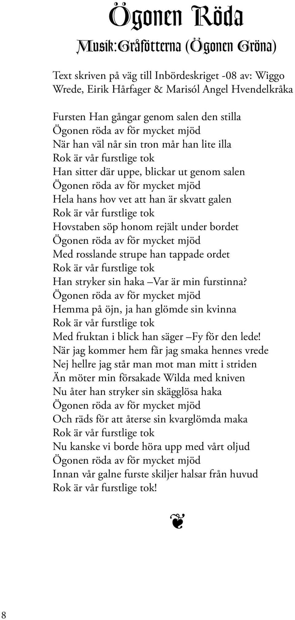 skvatt galen Rok är vår furstlige tok Hovstaben söp honom rejält under bordet Ögonen röda av för mycket mjöd Med rosslande strupe han tappade ordet Rok är vår furstlige tok Han stryker sin haka Var