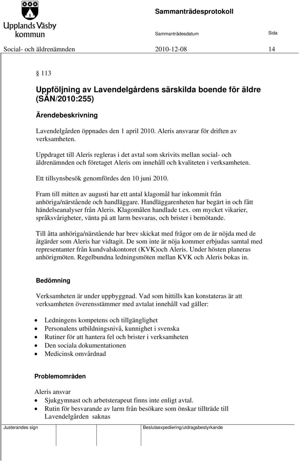 Ett tillsynsbesök genomfördes den 10 juni 2010. Fram till mitten av augusti har ett antal klagomål har inkommit från anhöriga/närstående och handläggare.