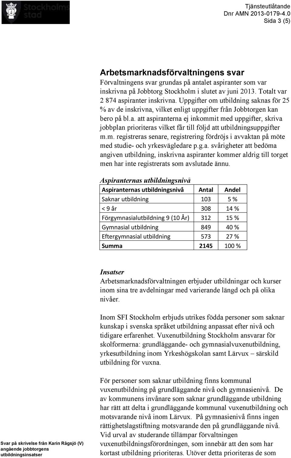 m. registreras senare, registrering fördröjs i avvaktan på möte med studie- och yrkesvägledare p.g.a. svårigheter att bedöma angiven utbildning, inskrivna aspiranter kommer aldrig till torget men har inte registrerats som avslutade ännu.