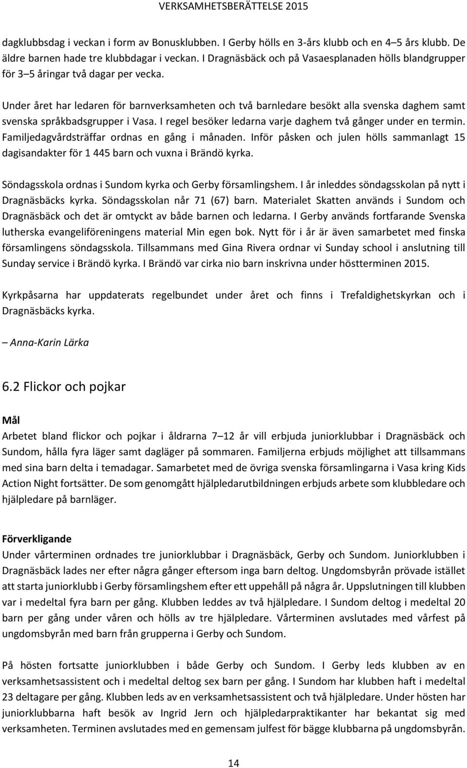 Under året har ledaren för barnverksamheten och två barnledare besökt alla svenska daghem samt svenska språkbadsgrupper i Vasa. I regel besöker ledarna varje daghem två gånger under en termin.
