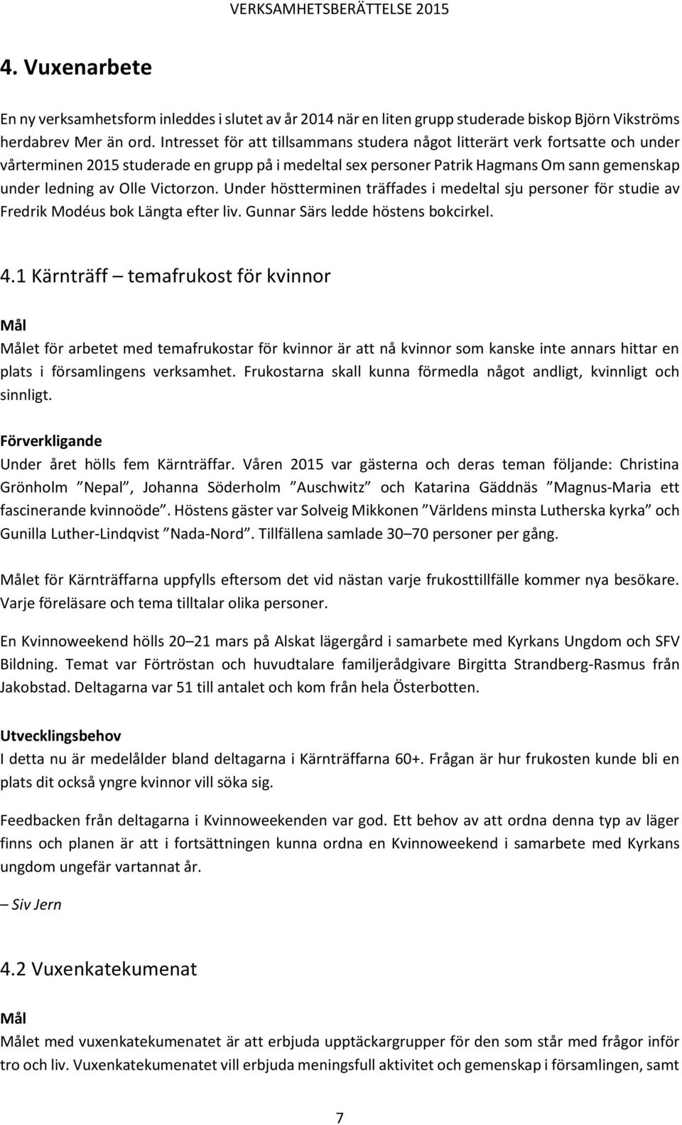 Victorzon. Under höstterminen träffades i medeltal sju personer för studie av Fredrik Modéus bok Längta efter liv. Gunnar Särs ledde höstens bokcirkel. 4.