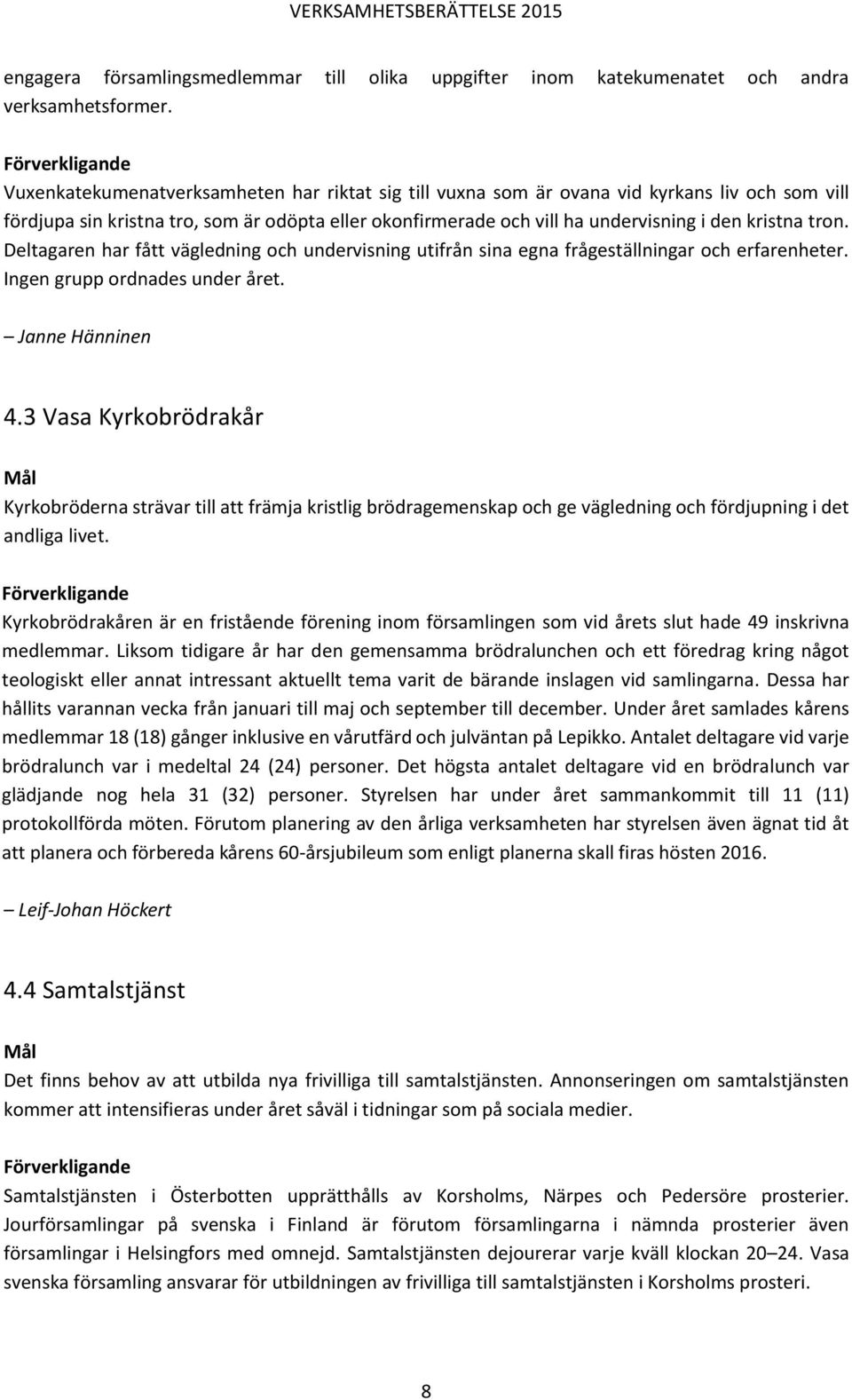 tron. Deltagaren har fått vägledning och undervisning utifrån sina egna frågeställningar och erfarenheter. Ingen grupp ordnades under året. Janne Hänninen 4.