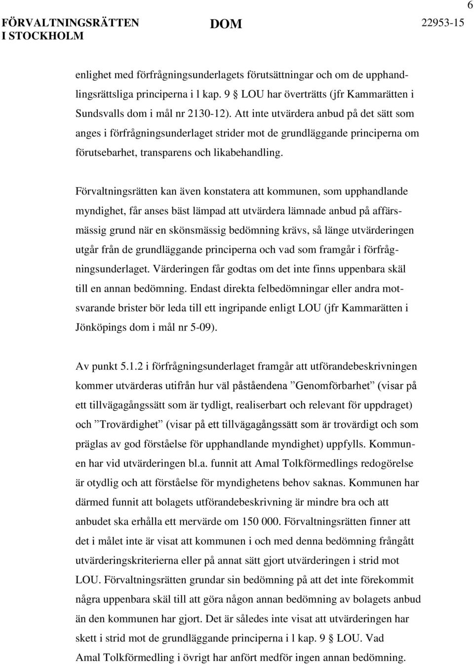 Förvaltningsrätten kan även konstatera att kommunen, som upphandlande myndighet, får anses bäst lämpad att utvärdera lämnade anbud på affärsmässig grund när en skönsmässig bedömning krävs, så länge