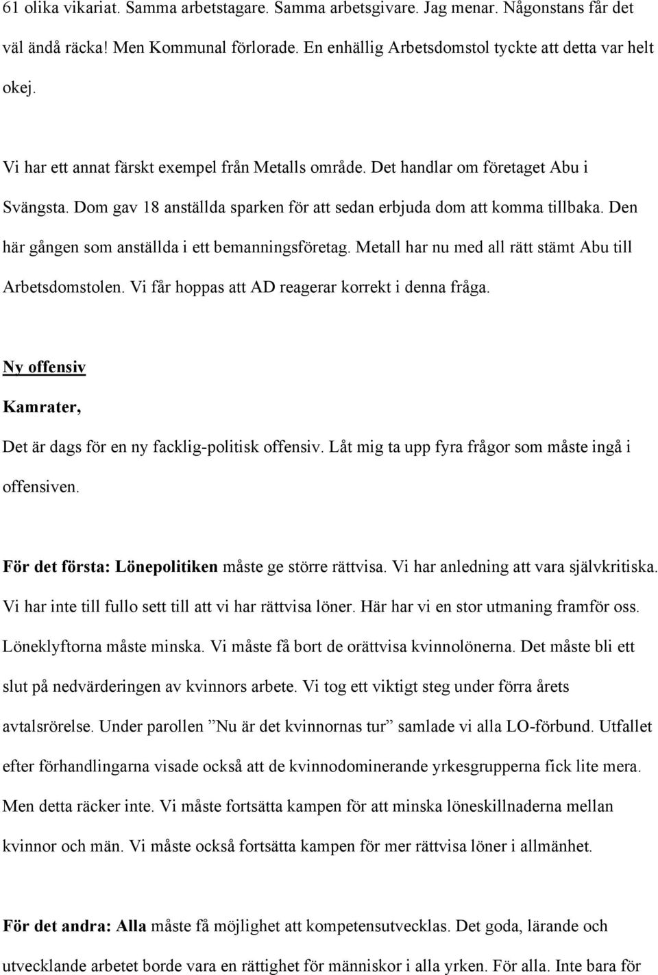 Den här gången som anställda i ett bemanningsföretag. Metall har nu med all rätt stämt Abu till Arbetsdomstolen. Vi får hoppas att AD reagerar korrekt i denna fråga.