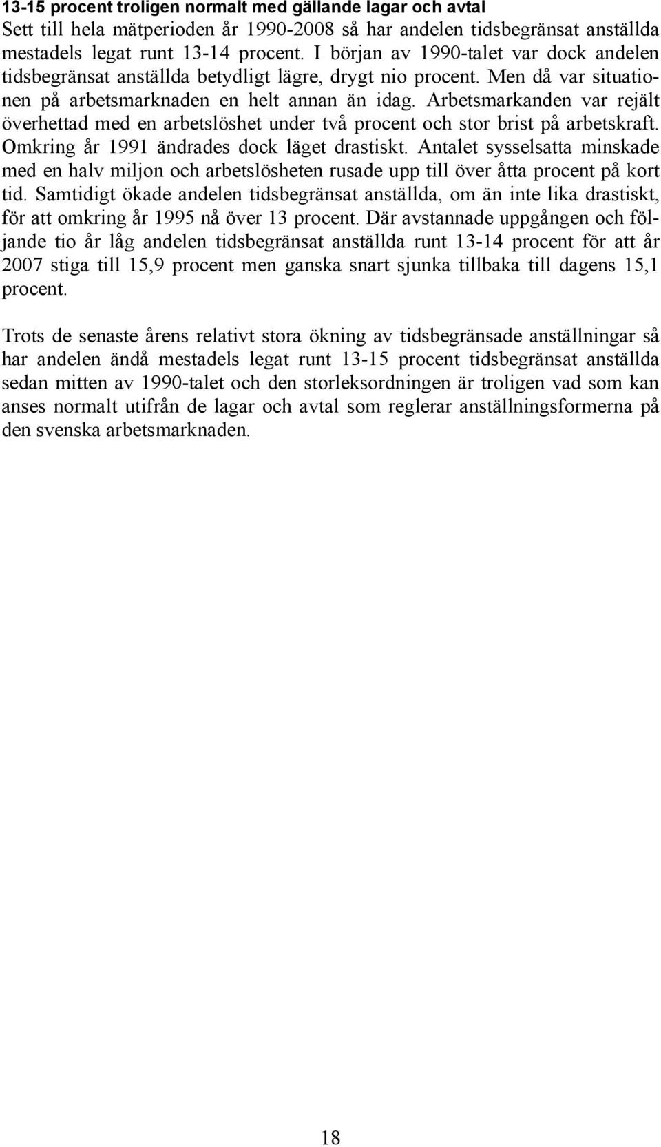 Arbetsmarkanden var rejält överhettad med en arbetslöshet under två procent och stor brist på arbetskraft. Omkring år 1991 ändrades dock läget drastiskt.