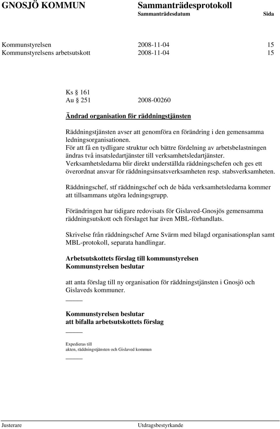 Verksamhetsledarna blir direkt underställda räddningschefen och ges ett överordnat ansvar för räddningsinsatsverksamheten resp. stabsverksamheten.