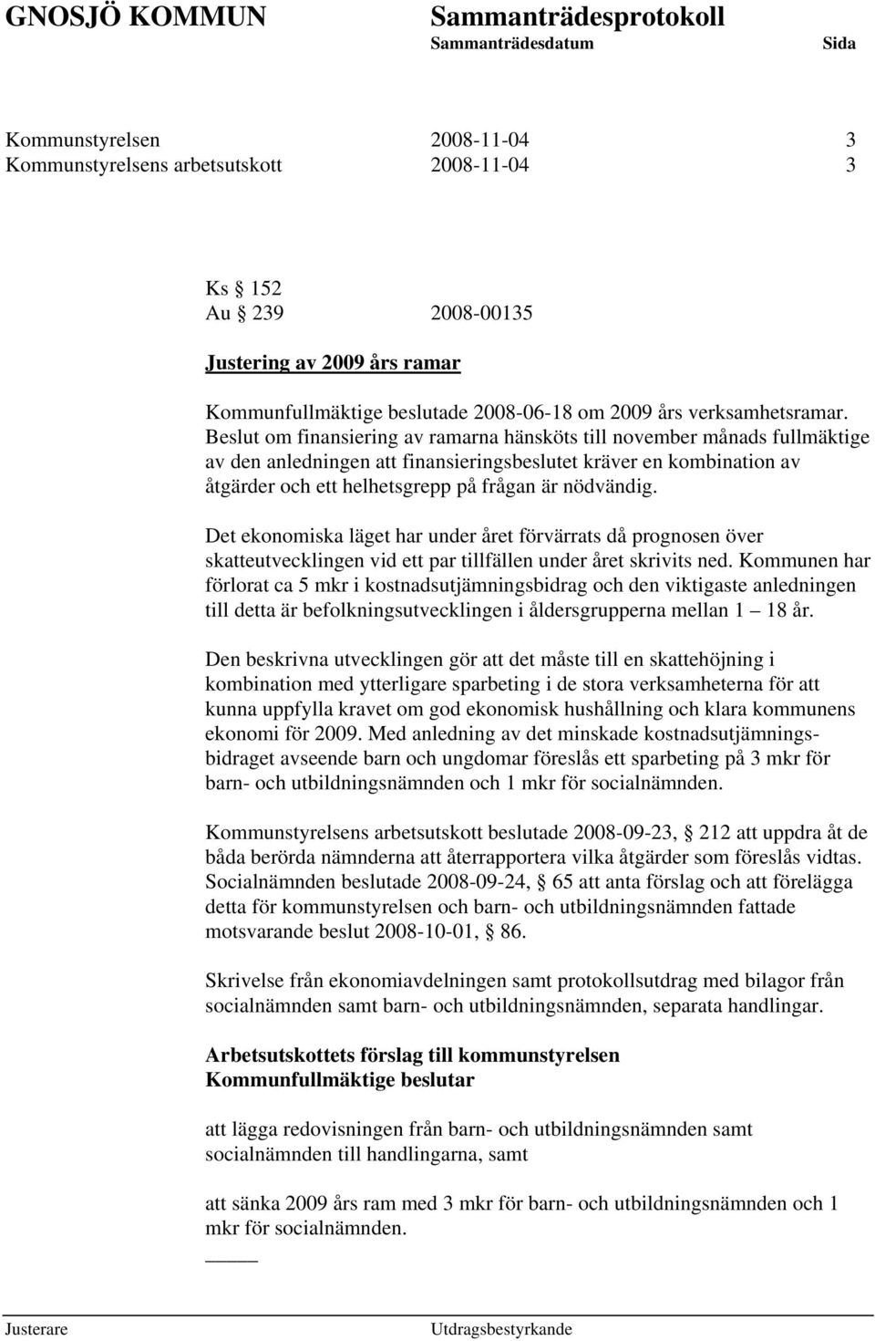 Det ekonomiska läget har under året förvärrats då prognosen över skatteutvecklingen vid ett par tillfällen under året skrivits ned.