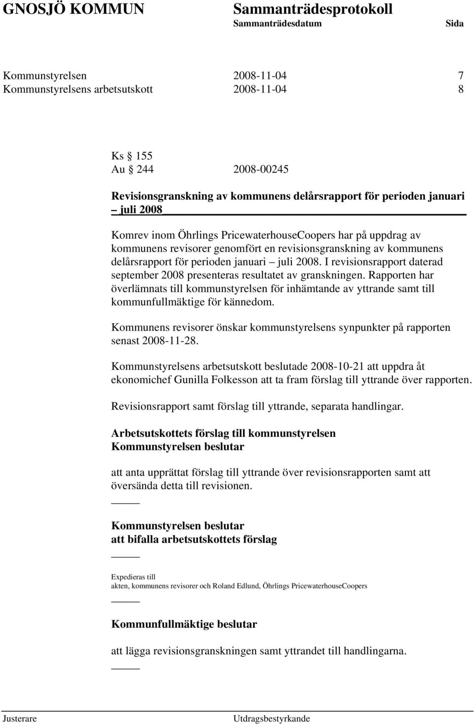 I revisionsrapport daterad september 2008 presenteras resultatet av granskningen. Rapporten har överlämnats till kommunstyrelsen för inhämtande av yttrande samt till kommunfullmäktige för kännedom.