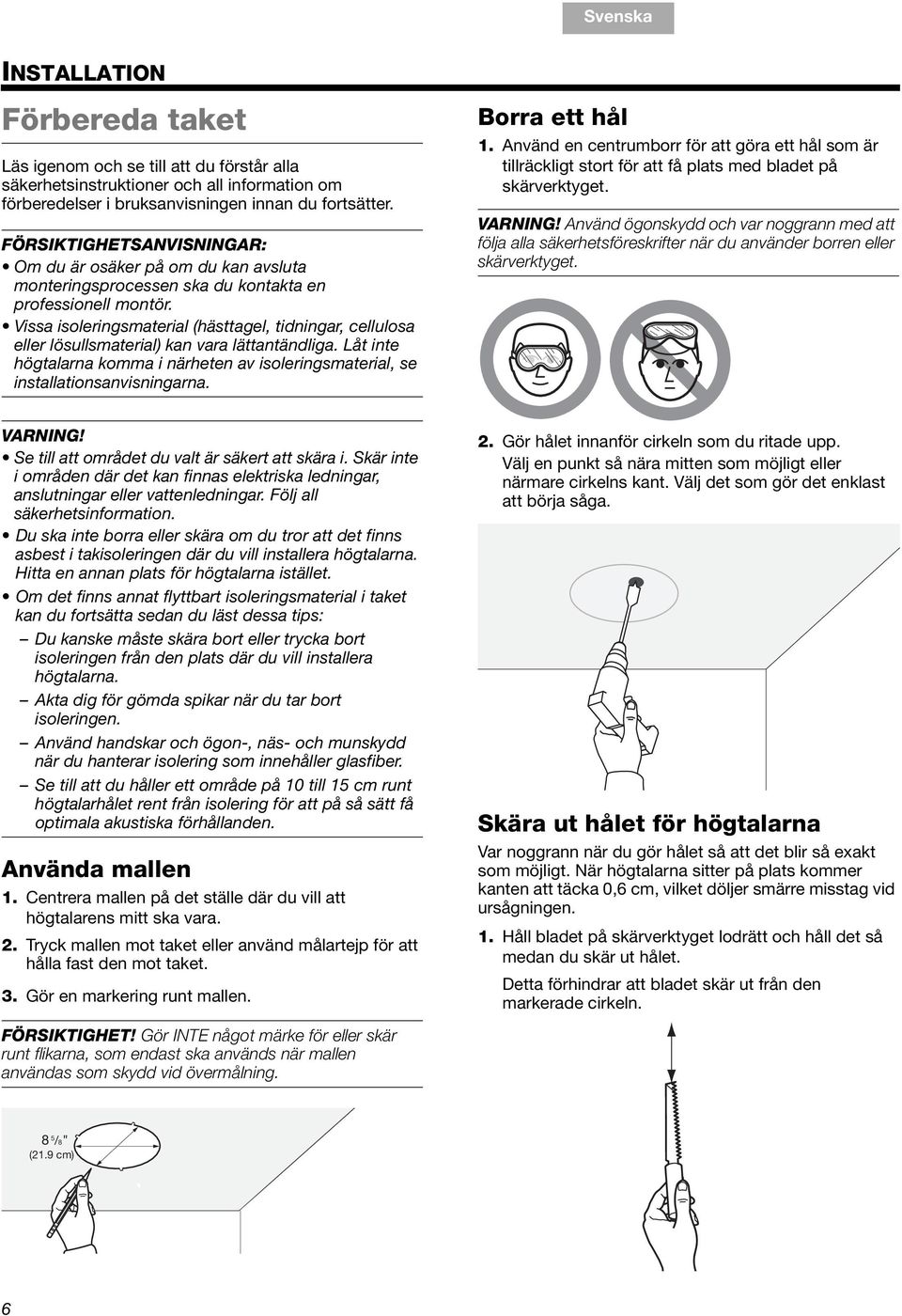 Vissa isoleringsmaterial (hästtagel, tidningar, cellulosa eller lösullsmaterial) kan vara lättantändliga. Låt inte högtalarna komma i närheten av isoleringsmaterial, se installationsanvisningarna.