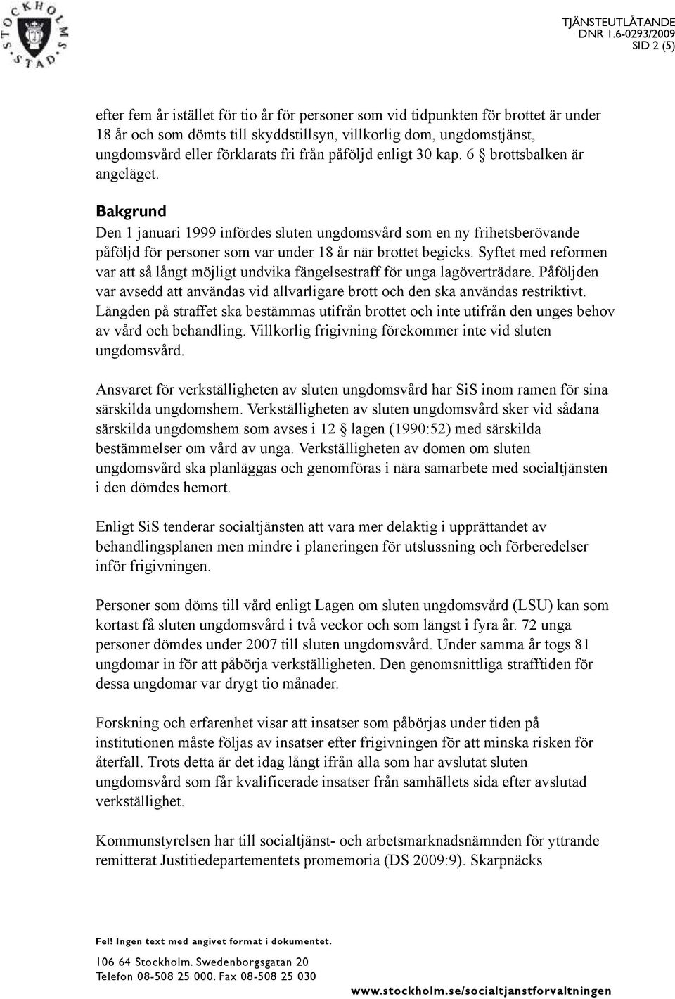 Bakgrund Den 1 januari 1999 infördes sluten ungdomsvård som en ny frihetsberövande påföljd för personer som var under 18 år när brottet begicks.