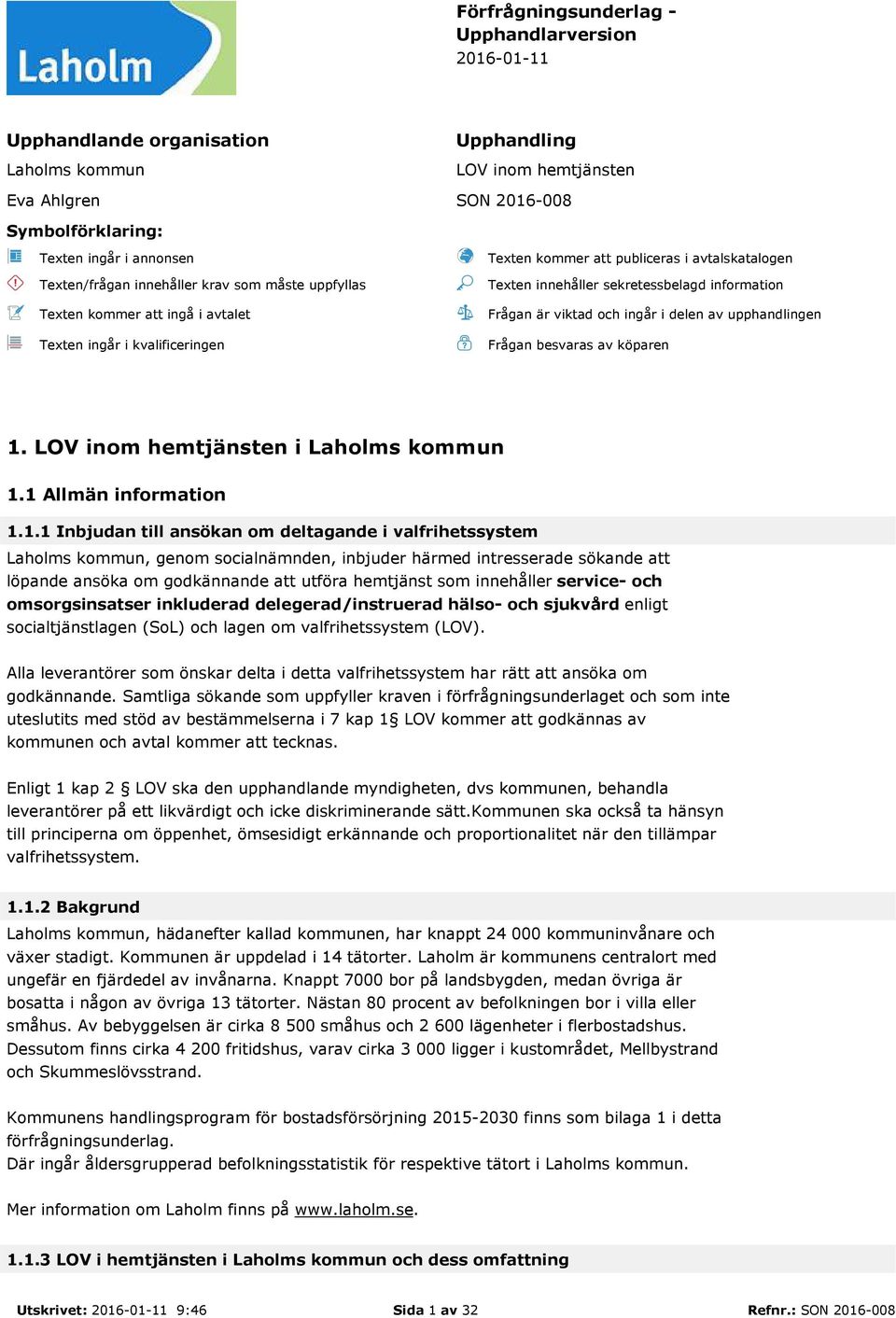 information Frågan är viktad och ingår i delen av upphandlingen Frågan besvaras av köparen 1.