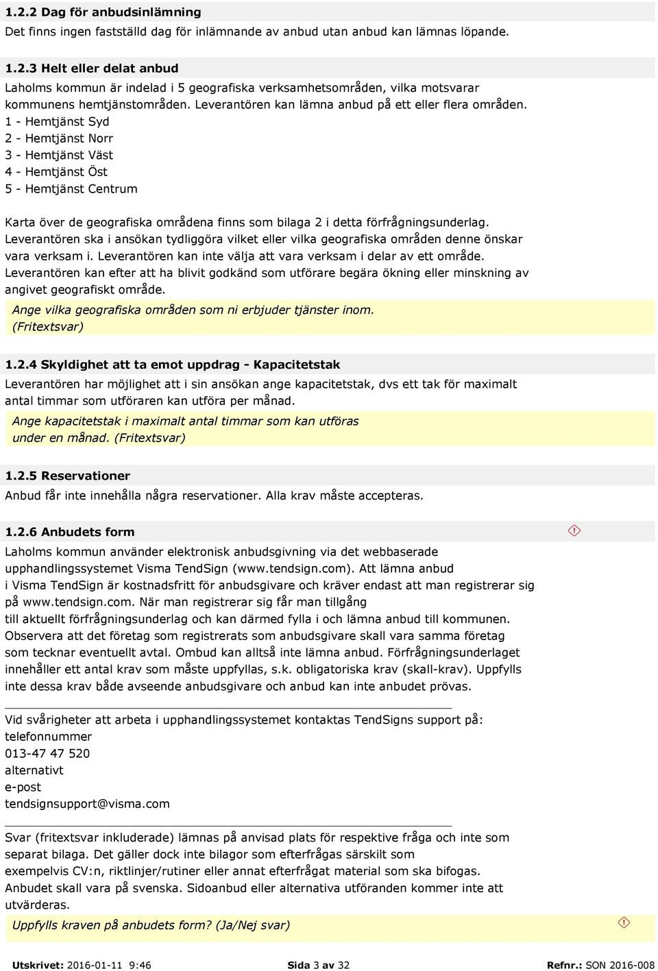 1 - Hemtjänst Syd 2 - Hemtjänst Norr 3 - Hemtjänst Väst 4 - Hemtjänst Öst 5 - Hemtjänst Centrum Karta över de geografiska områdena finns som bilaga 2 i detta förfrågningsunderlag.