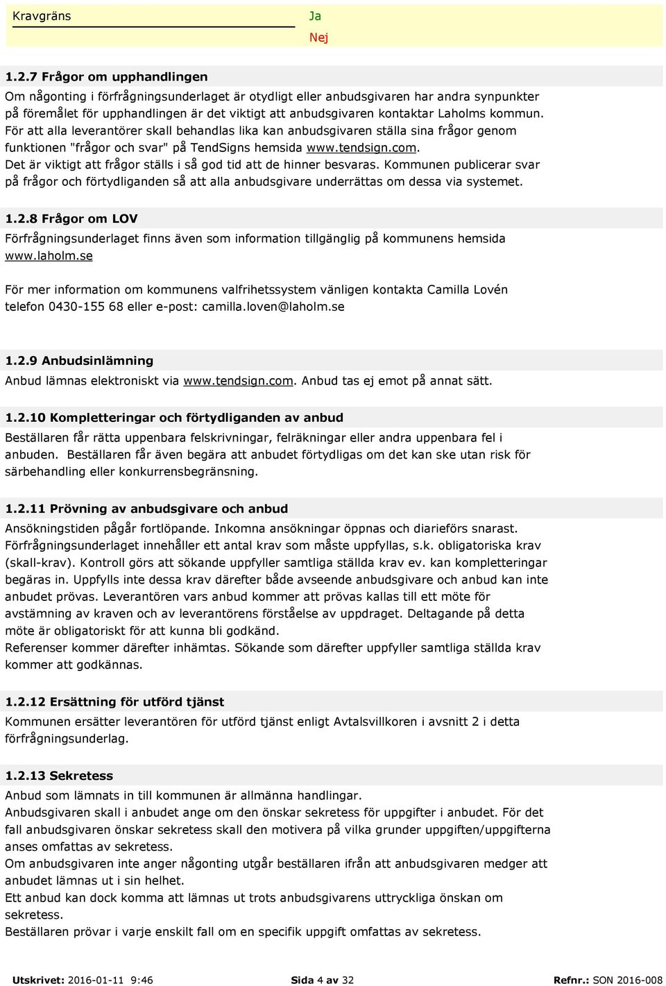 Det är viktigt att frågor ställs i så god tid att de hinner besvaras. Kommunen publicerar svar på frågor och förtydliganden så att alla anbudsgivare underrättas om dessa via systemet. 1.2.