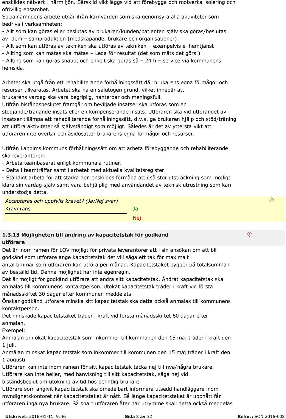 av dem samproduktion (medskapande, brukare och organisationer) - Allt som kan utföras av tekniken ska utföras av tekniken exempelvis e hemtjänst - Allting som kan mätas ska mätas Leda för resultat