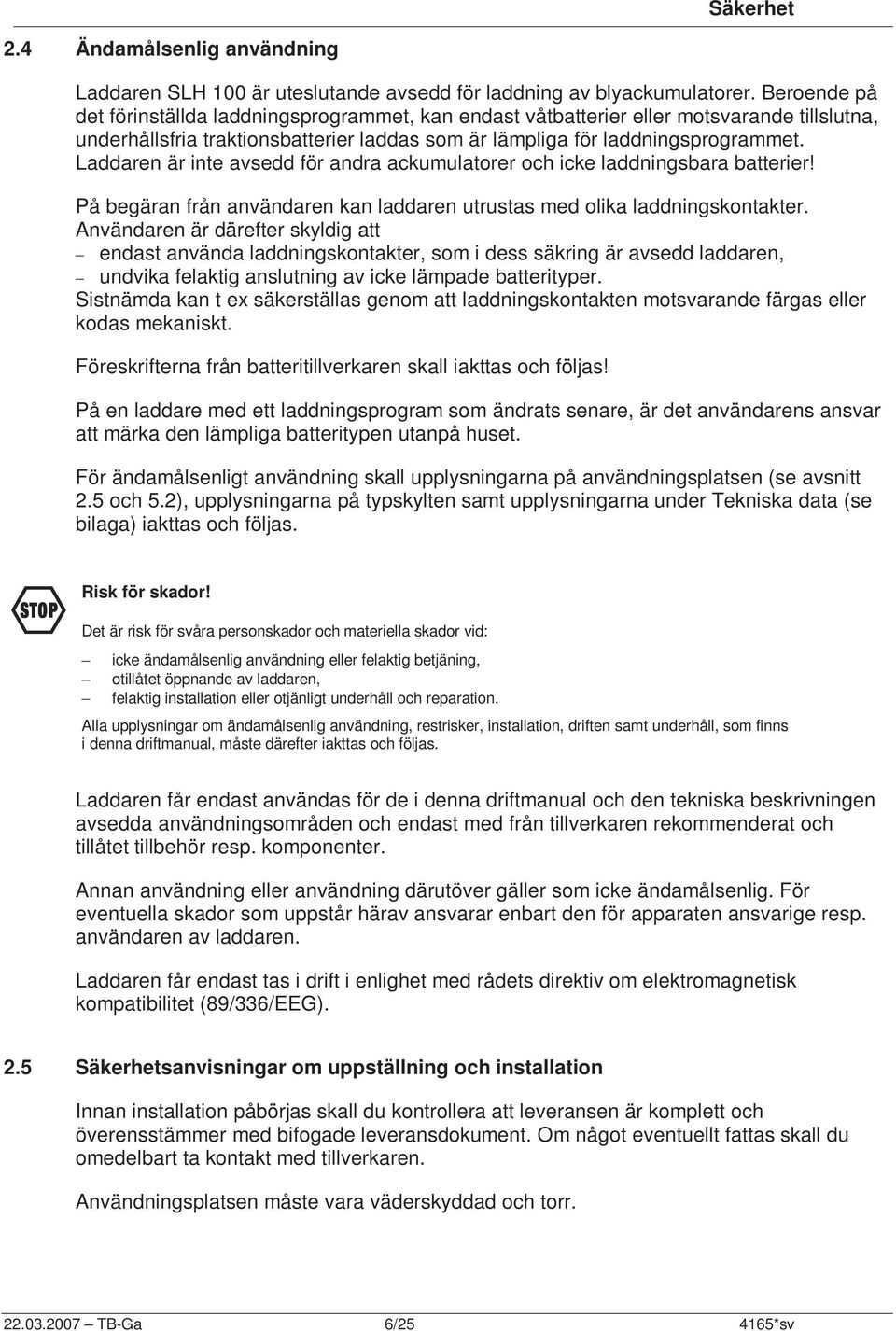 Laddaren är inte avsedd för andra ackumulatorer och icke laddningsbara batterier! På begäran från användaren kan laddaren utrustas med olika laddningskontakter.