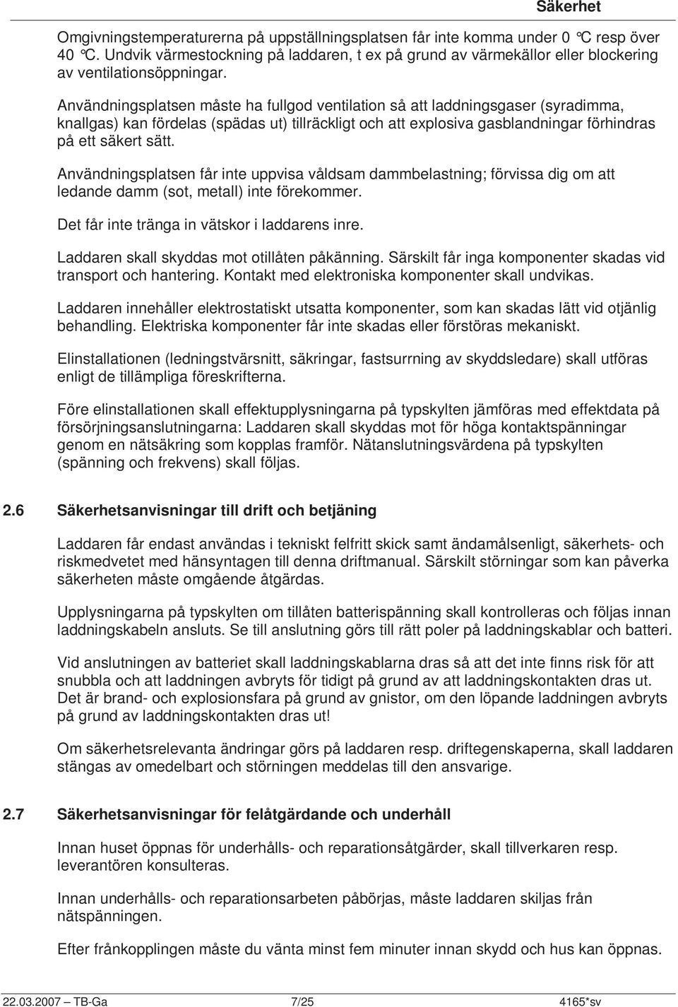 Användningsplatsen måste ha fullgod ventilation så att laddningsgaser (syradimma, knallgas) kan fördelas (spädas ut) tillräckligt och att explosiva gasblandningar förhindras på ett säkert sätt.