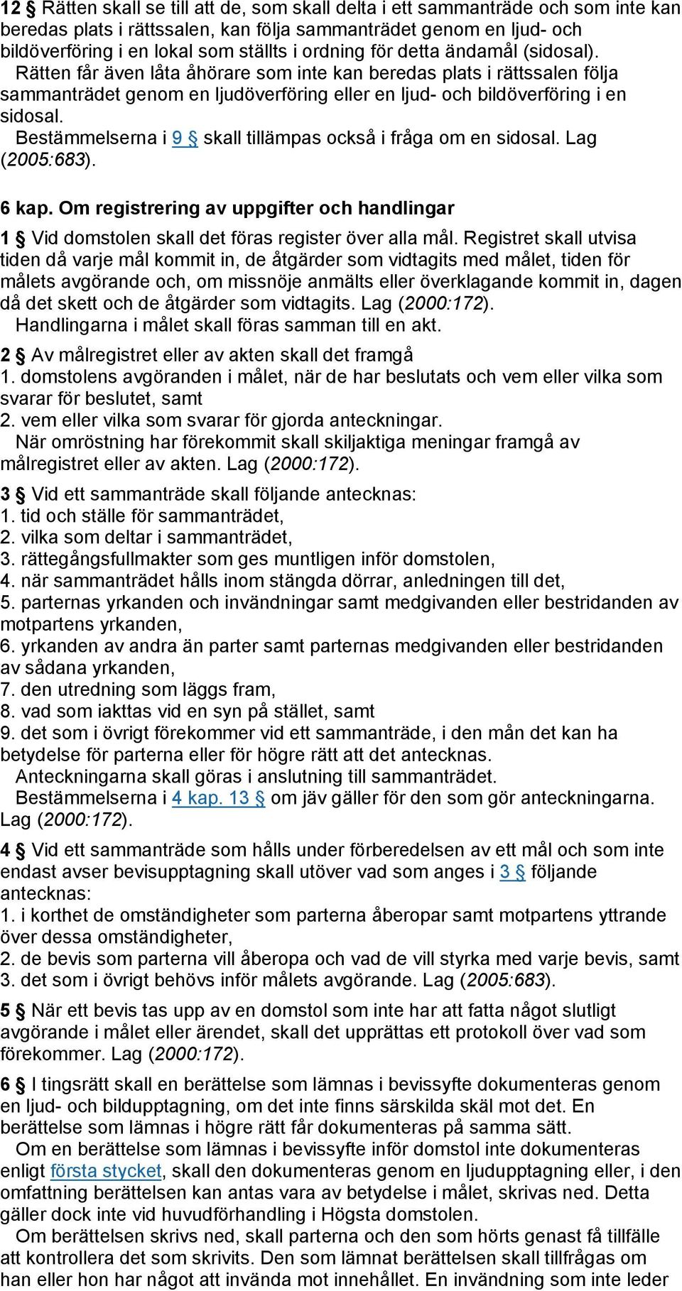 Bestämmelserna i 9 skall tillämpas också i fråga om en sidosal. Lag (2005:683). 6 kap. Om registrering av uppgifter och handlingar 1 Vid domstolen skall det föras register över alla mål.