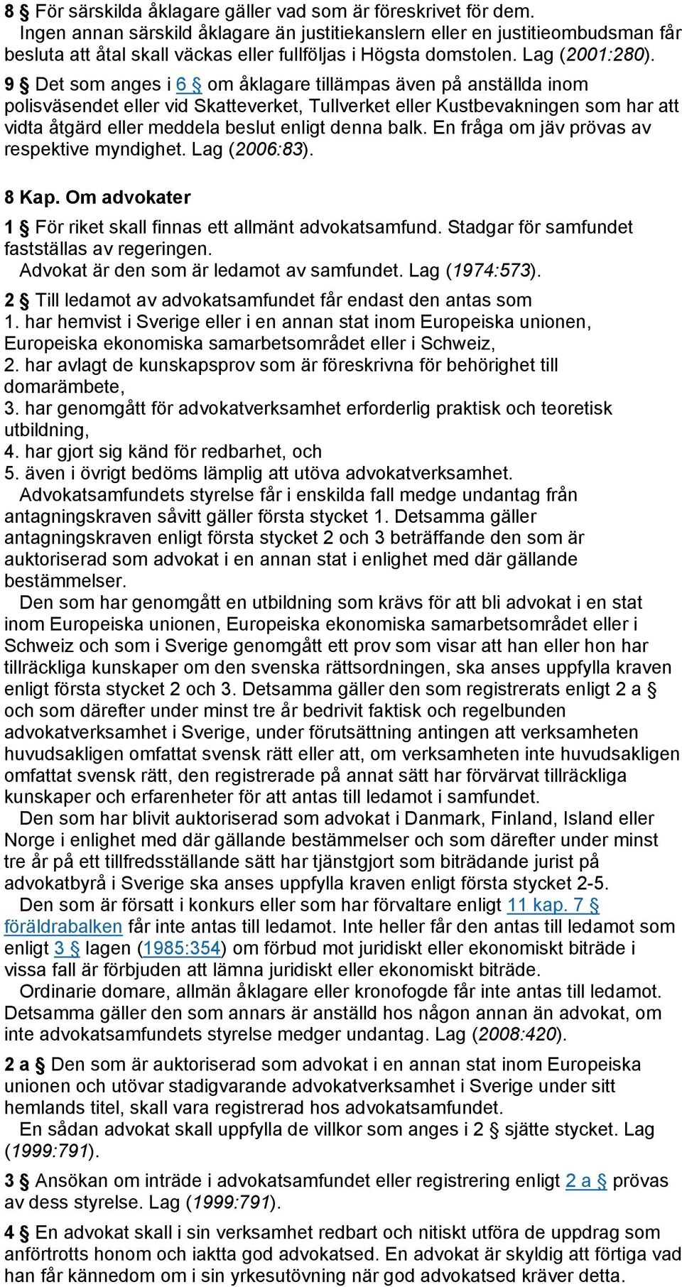 9 Det som anges i 6 om åklagare tillämpas även på anställda inom polisväsendet eller vid Skatteverket, Tullverket eller Kustbevakningen som har att vidta åtgärd eller meddela beslut enligt denna balk.