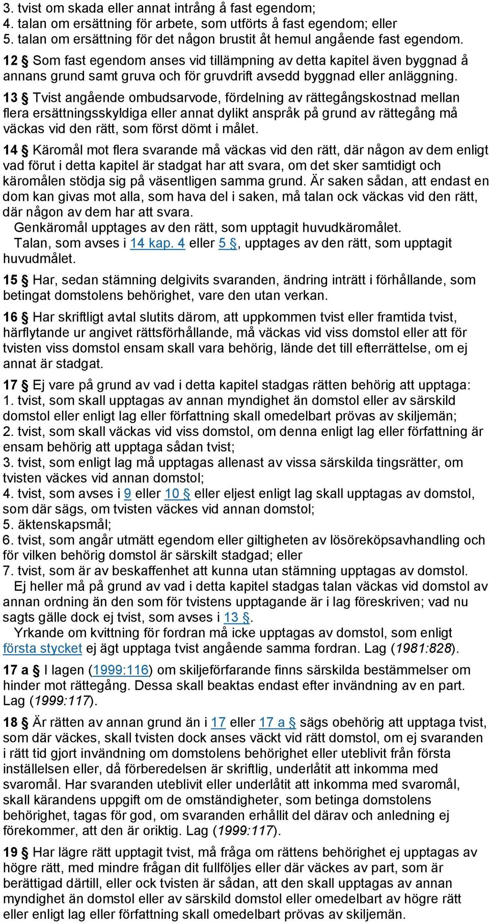 13 Tvist angående ombudsarvode, fördelning av rättegångskostnad mellan flera ersättningsskyldiga eller annat dylikt anspråk på grund av rättegång må väckas vid den rätt, som först dömt i målet.