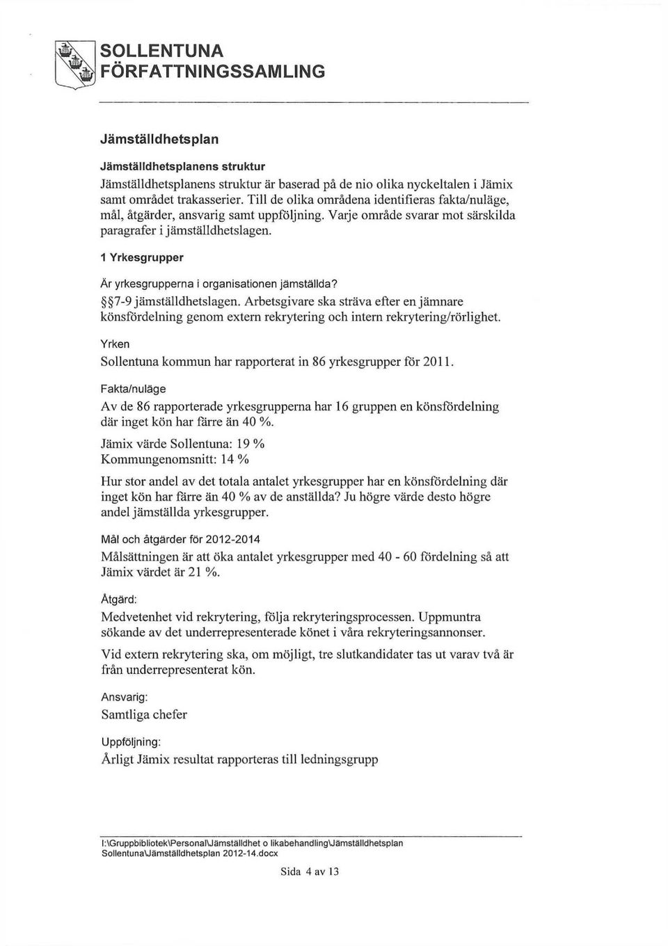 1 Yrkesgrupper Är yrkesgrupperna i organisationen jämställda? 7-9 jämställdhetslagen. Arbetsgivare ska sträva efter en jämnare könsfördelning genom extern rekrytering och intern rekrytering/rörlighet.