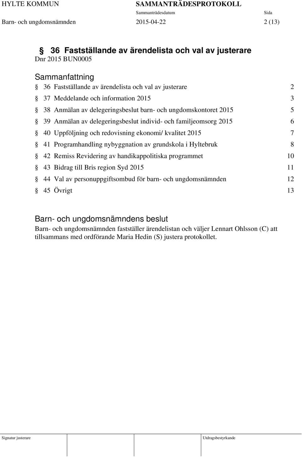 kvalitet 2015 7 41 Programhandling nybyggnation av grundskola i Hyltebruk 8 42 Remiss Revidering av handikappolitiska programmet 10 43 Bidrag till Bris region Syd 2015 11 44 Val av