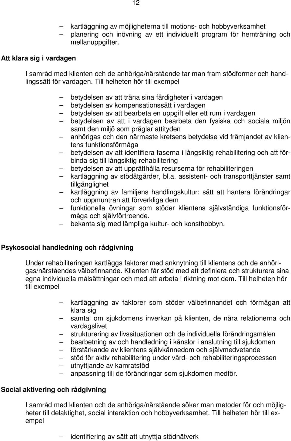 Till helheten hör till exempel betydelsen av att träna sina färdigheter i vardagen betydelsen av kompensationssätt i vardagen betydelsen av att bearbeta en uppgift eller ett rum i vardagen betydelsen