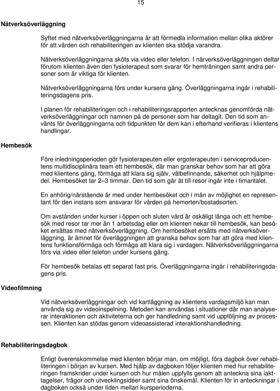 I närverksöverläggningen deltar förutom klienten även den fysioterapeut som svarar för hemträningen samt andra personer som är viktiga för klienten. Nätverksöverläggningarna förs under kursens gång.