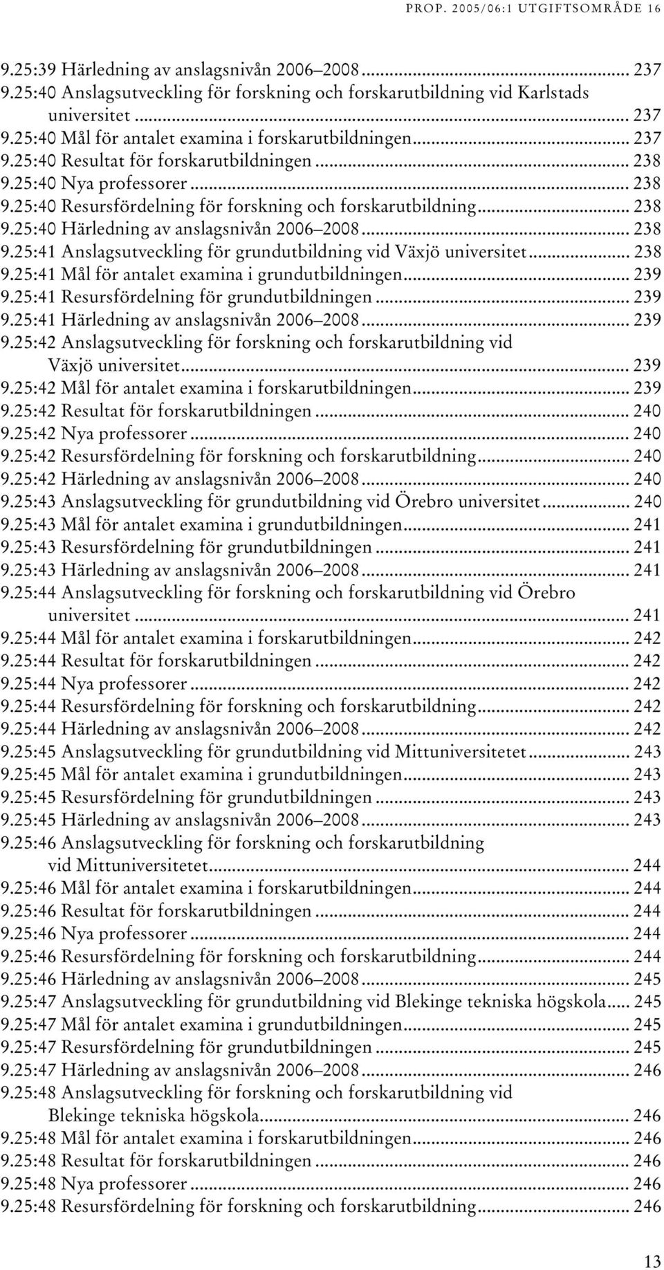 .. 238 9.25:41 Anslagsutveckling för grundutbildning vid Växjö universitet... 238 9.25:41 Mål för antalet examina i grundutbildningen... 239 9.25:41 Resursfördelning för grundutbildningen... 239 9.25:41 Härledning av anslagsnivån 2006 2008.