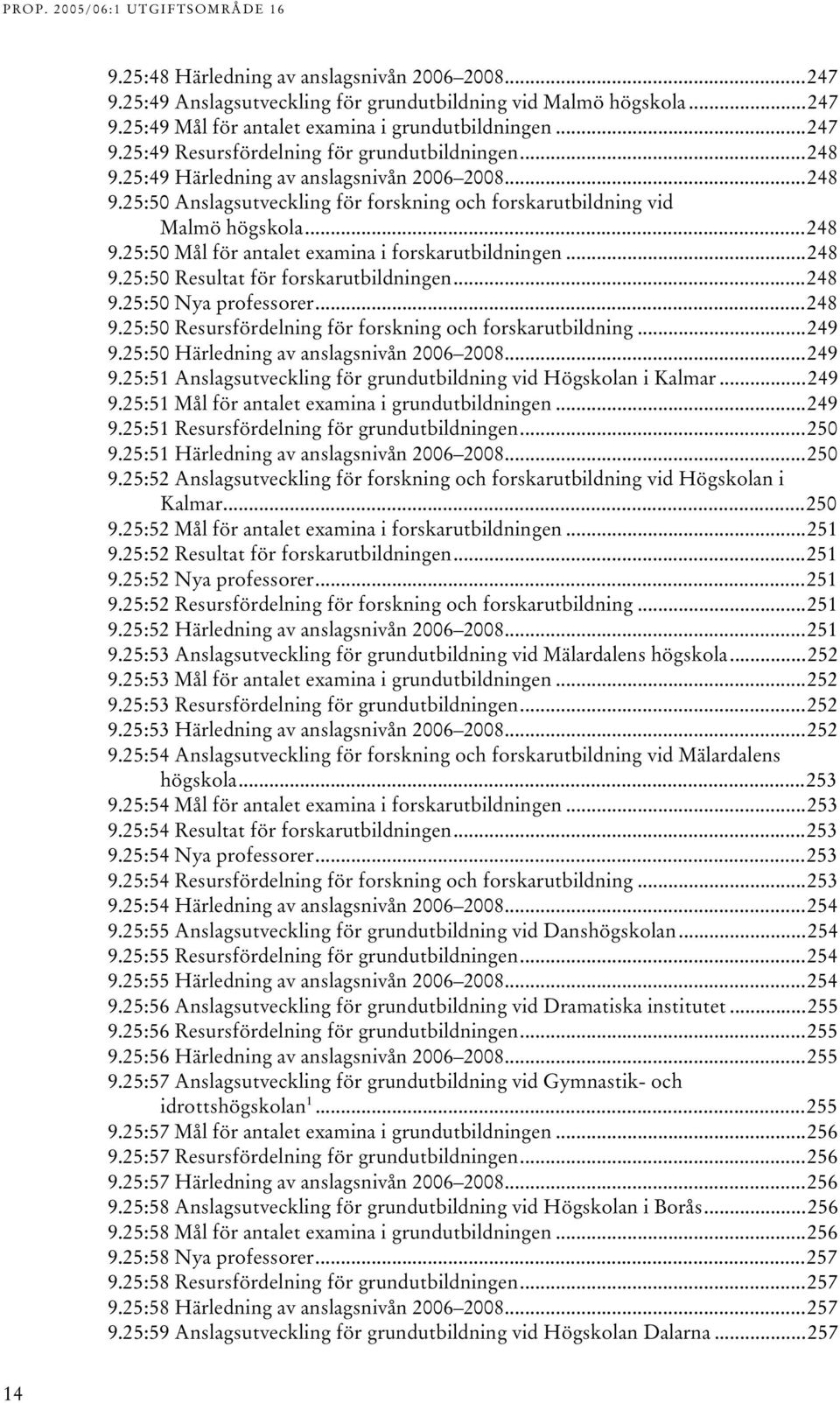..248 9.25:50 Resultat för forskarutbildningen...248 9.25:50 Nya professorer...248 9.25:50 Resursfördelning för forskning och forskarutbildning...249 9.25:50 Härledning av anslagsnivån 2006 2008.