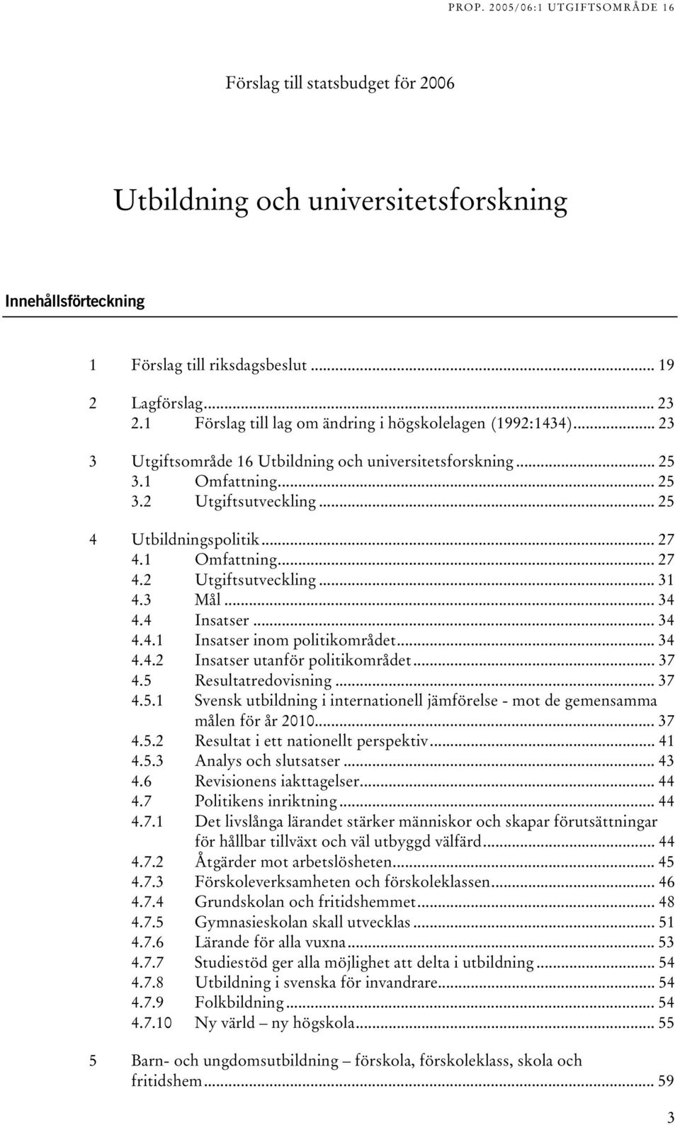 .. 27 4.1 Omfattning... 27 4.2 Utgiftsutveckling... 31 4.3 Mål... 34 4.4 Insatser... 34 4.4.1 Insatser inom politikområdet... 34 4.4.2 Insatser utanför politikområdet... 37 4.5 Resultatredovisning.