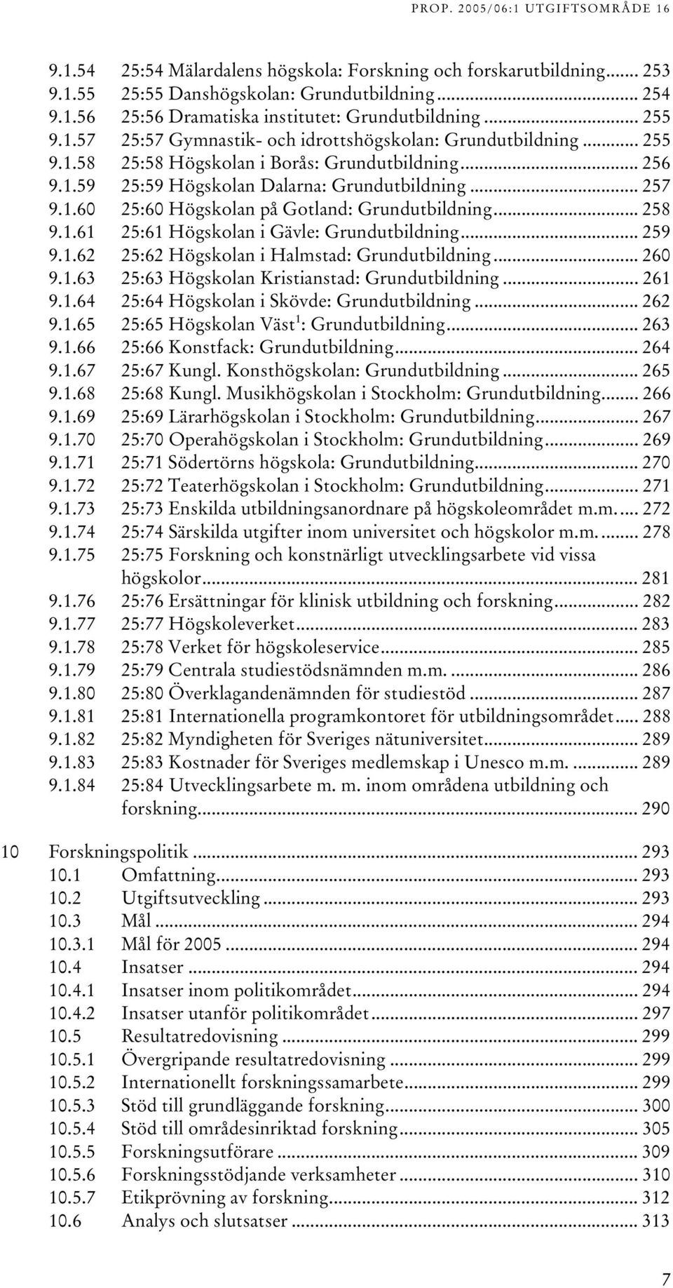 .. 259 9.1.62 25:62 Högskolan i Halmstad: Grundutbildning... 260 9.1.63 25:63 Högskolan Kristianstad: Grundutbildning... 261 9.1.64 25:64 Högskolan i Skövde: Grundutbildning... 262 9.1.65 25:65 Högskolan Väst 1 : Grundutbildning.