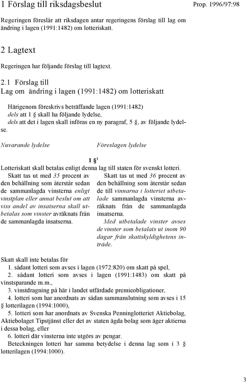 1 Förslag till Lag om ändring i lagen (1991:1482) om lotteriskatt Härigenom föreskrivs beträffande lagen (1991:1482) dels att 1 skall ha följande lydelse, dels att det i lagen skall införas en ny