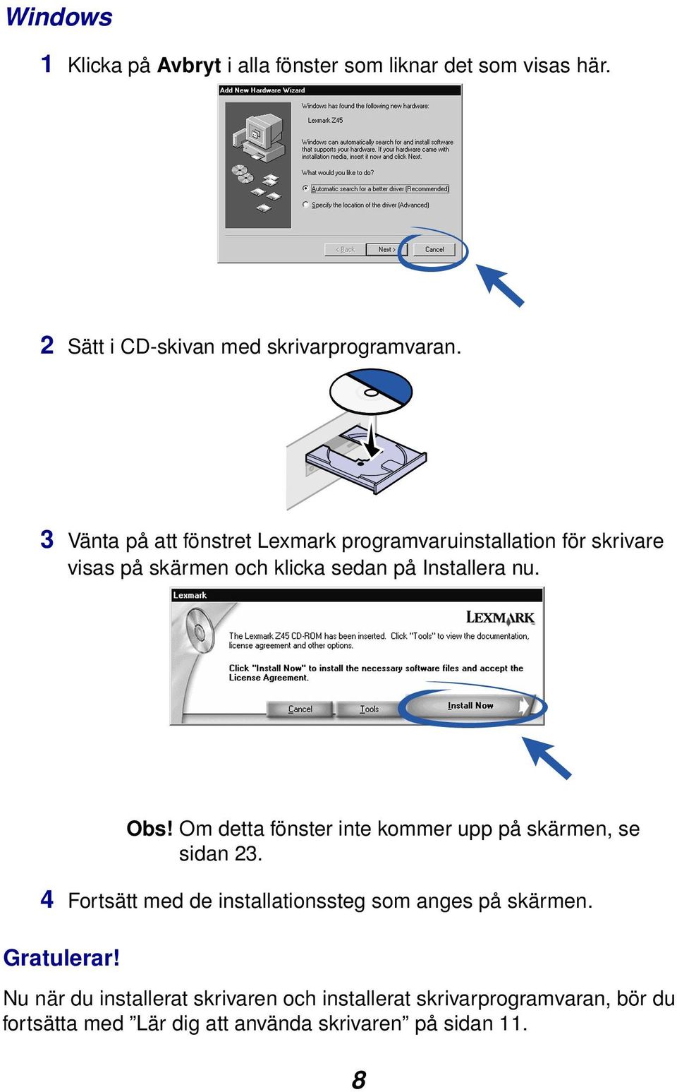 Om detta fönster inte kommer upp på skärmen, se sidan 23. 4 Fortsätt med de installationssteg som anges på skärmen.