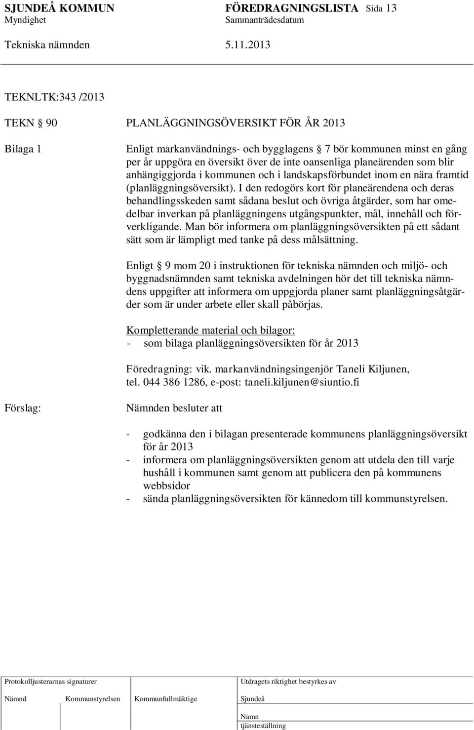 I den redogörs kort för planeärendena och deras behandlingsskeden samt sådana beslut och övriga åtgärder, som har omedelbar inverkan på planläggningens utgångspunkter, mål, innehåll och