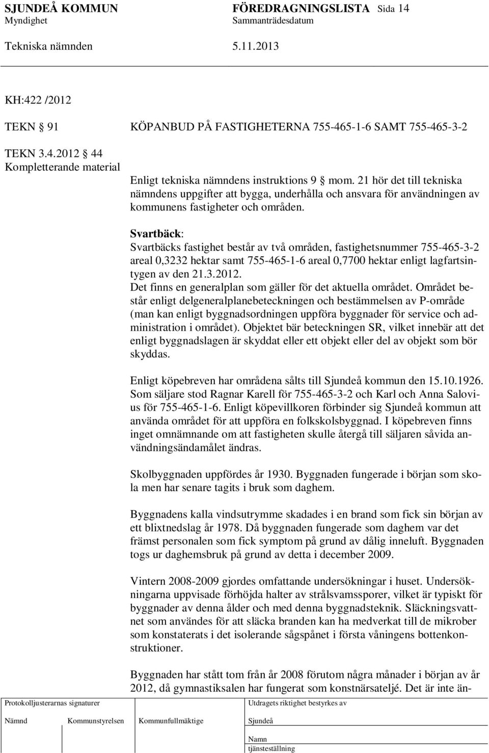 Svartbäck: Svartbäcks fastighet består av två områden, fastighetsnummer 755-465-3-2 areal 0,3232 hektar samt 755-465-1-6 areal 0,7700 hektar enligt lagfartsintygen av den 21.3.2012.