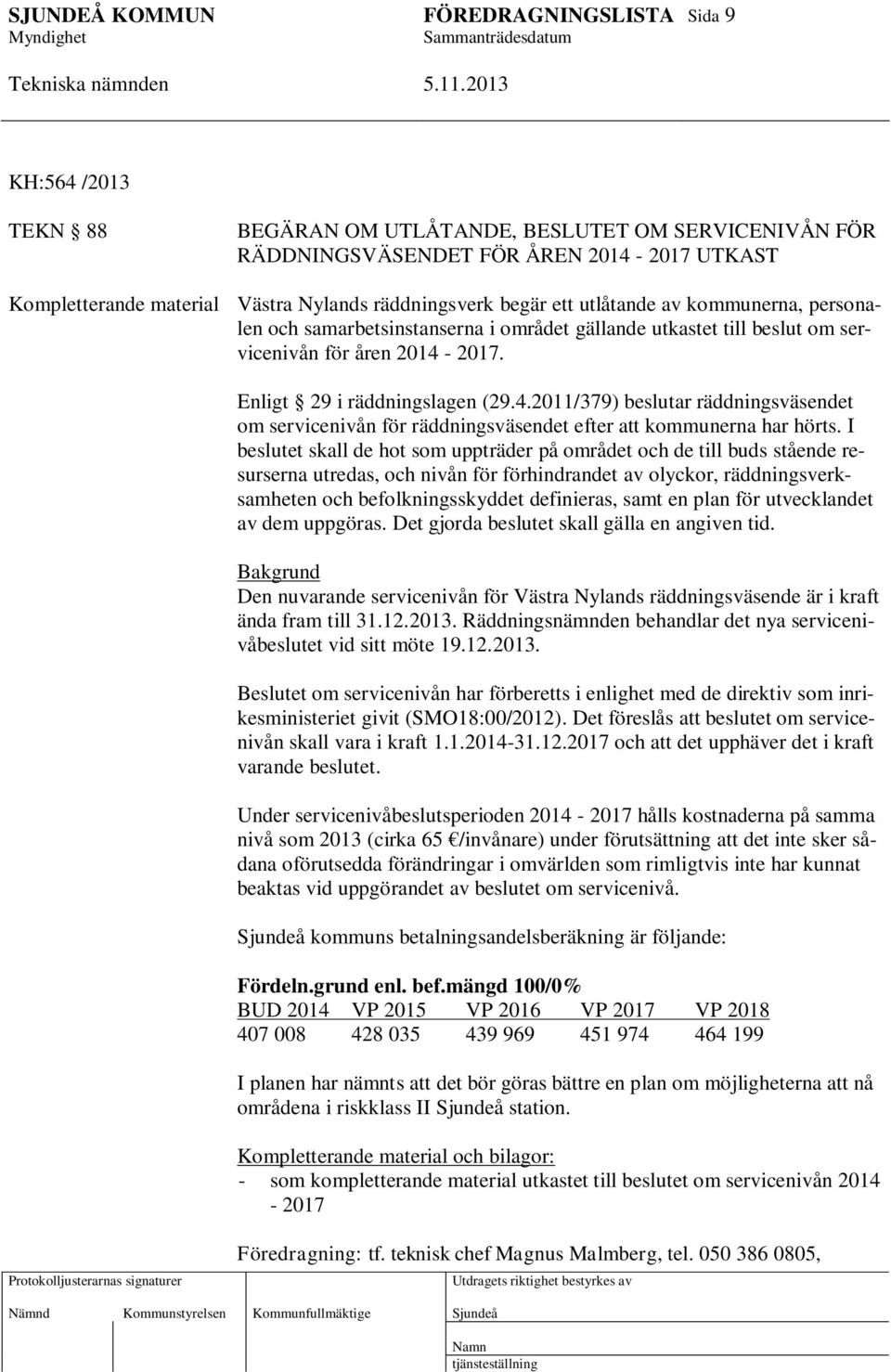 2017. Enligt 29 i räddningslagen (29.4.2011/379) beslutar räddningsväsendet om servicenivån för räddningsväsendet efter att kommunerna har hörts.