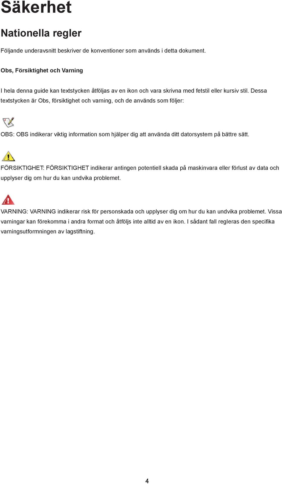 Dessa textstycken är Obs, försiktighet och varning, och de används som följer: OBS: OBS indikerar viktig information som hjälper dig att använda ditt datorsystem på bättre sätt.