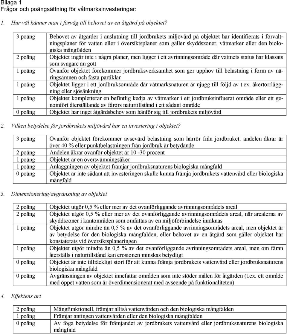 biologiska mångfalden 2 poäng Objektet ingår inte i några planer, men ligger i ett avrinningsområde där vattnets status har klassats som svagare än gott 1 poäng Ovanför objektet förekommer