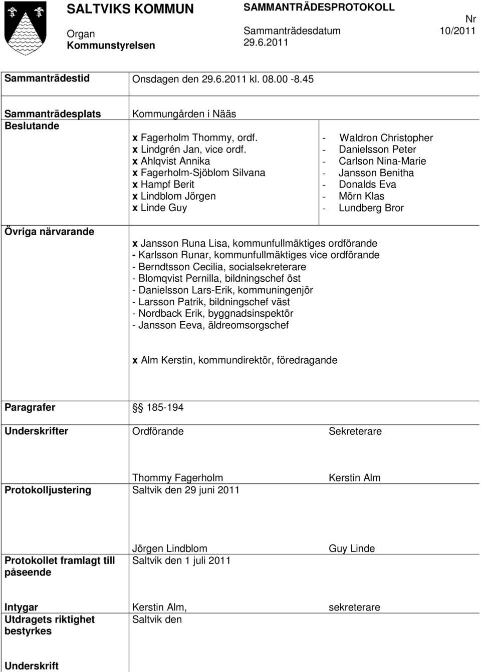 Lundberg Bror Övriga närvarande x Jansson Runa Lisa, kommunfullmäktiges ordförande - Karlsson Runar, kommunfullmäktiges vice ordförande - Berndtsson Cecilia, socialsekreterare - Blomqvist Pernilla,
