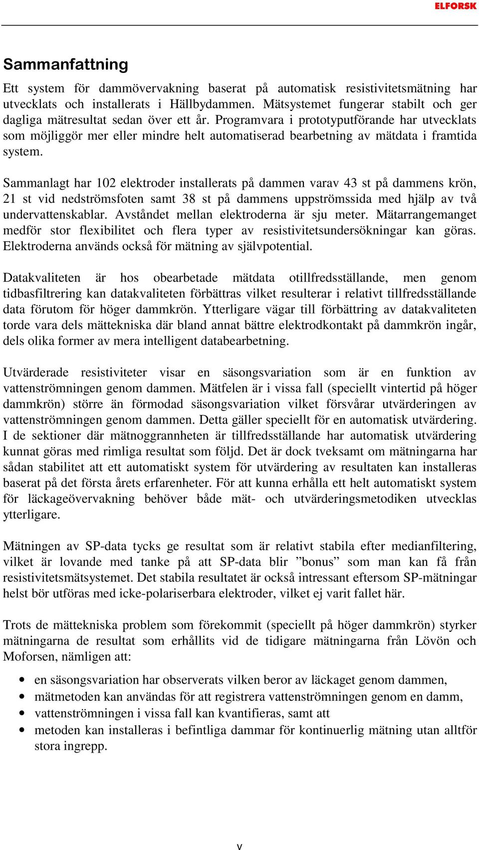 Programvara i prototyputförande har utvecklats som möjliggör mer eller mindre helt automatiserad bearbetning av mätdata i framtida system.
