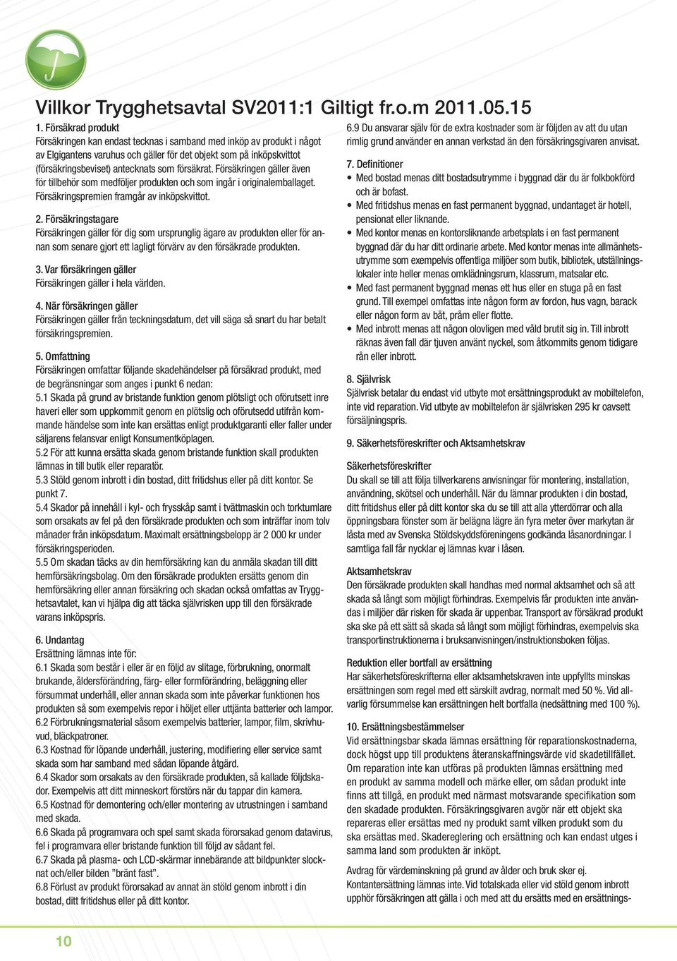 försäkrat. Försäkringen gäller även för tillbehör som medföljer produkten och som ingår i originalemballaget. Försäkringspremien framgår av inköpskvittot. 2.