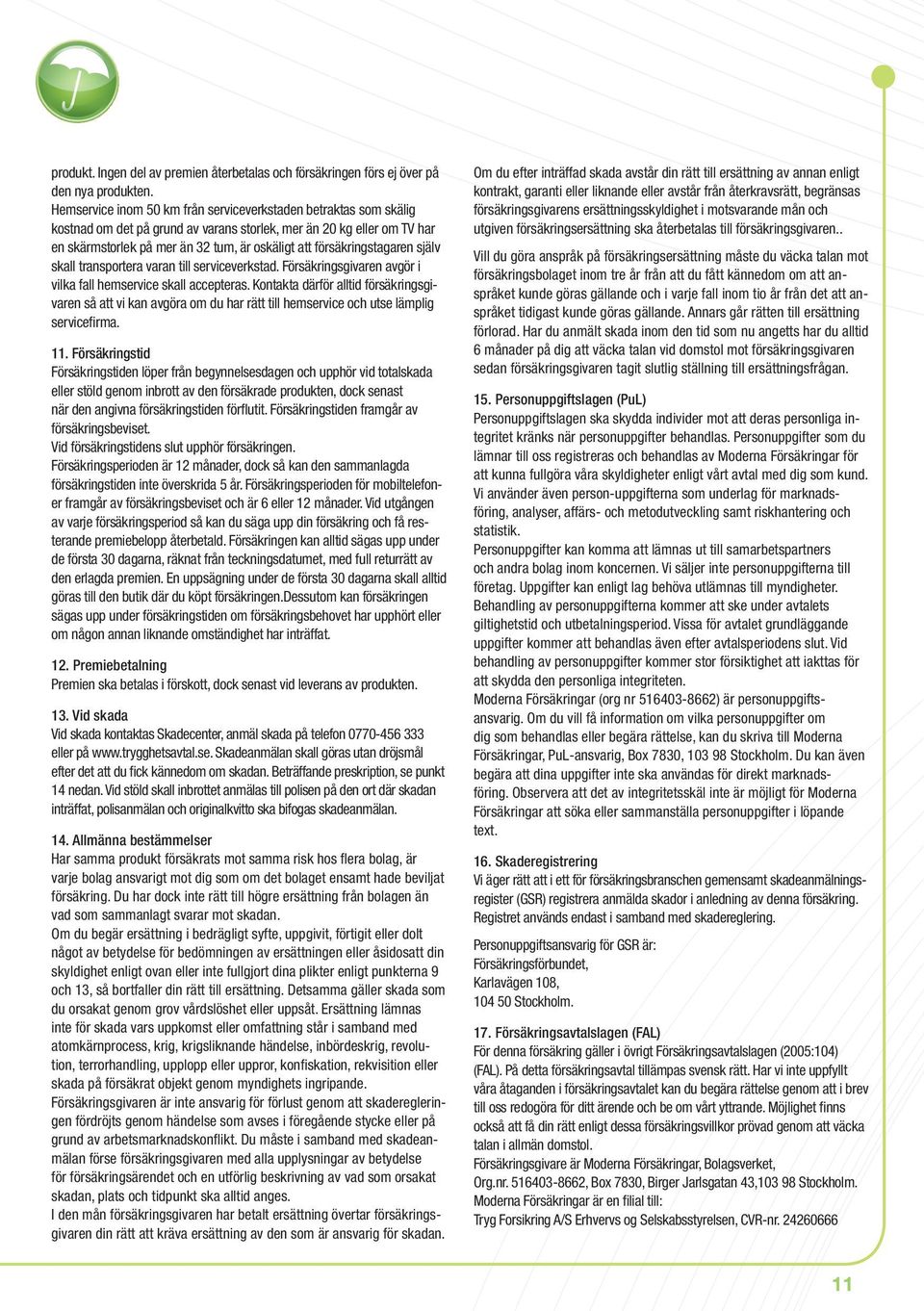 försäkringstagaren själv skall transportera varan till serviceverkstad. Försäkringsgivaren avgör i vilka fall hemservice skall accepteras.