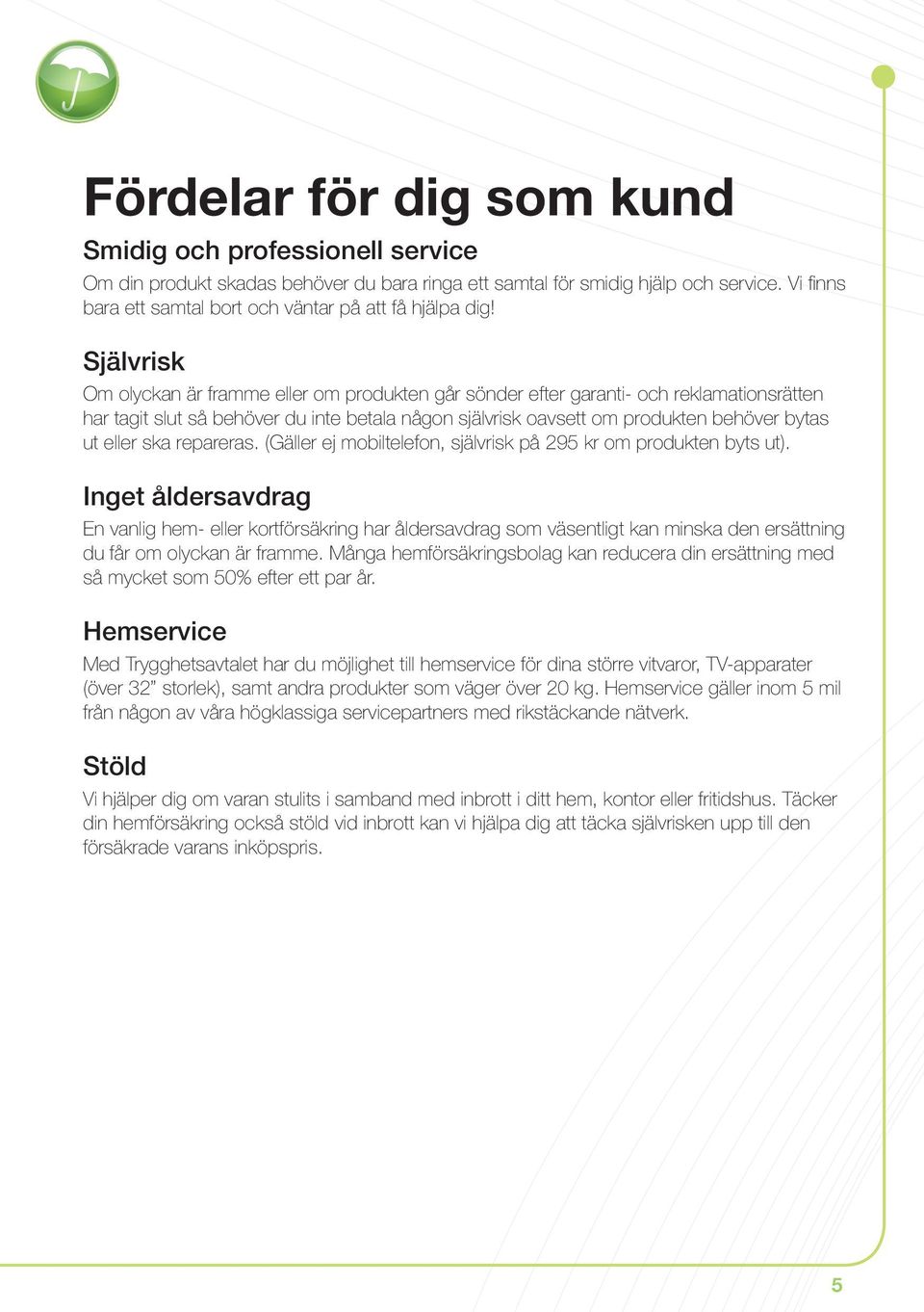 Självrisk Om olyckan är framme eller om produkten går sönder efter garanti- och reklamationsrätten har tagit slut så behöver du inte betala någon självrisk oavsett om produkten behöver bytas ut eller