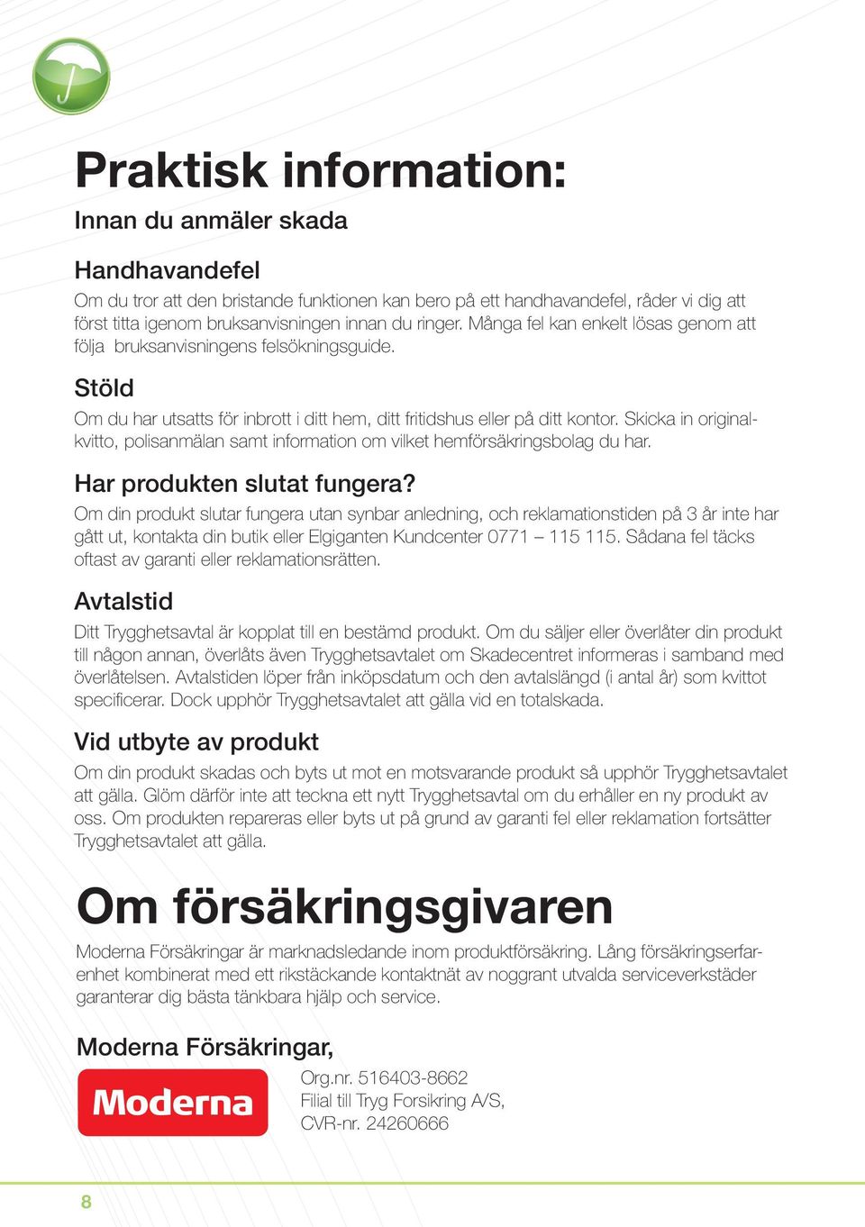Skicka in originalkvitto, polisanmälan samt information om vilket hemförsäkringsbolag du har. Har produkten slutat fungera?