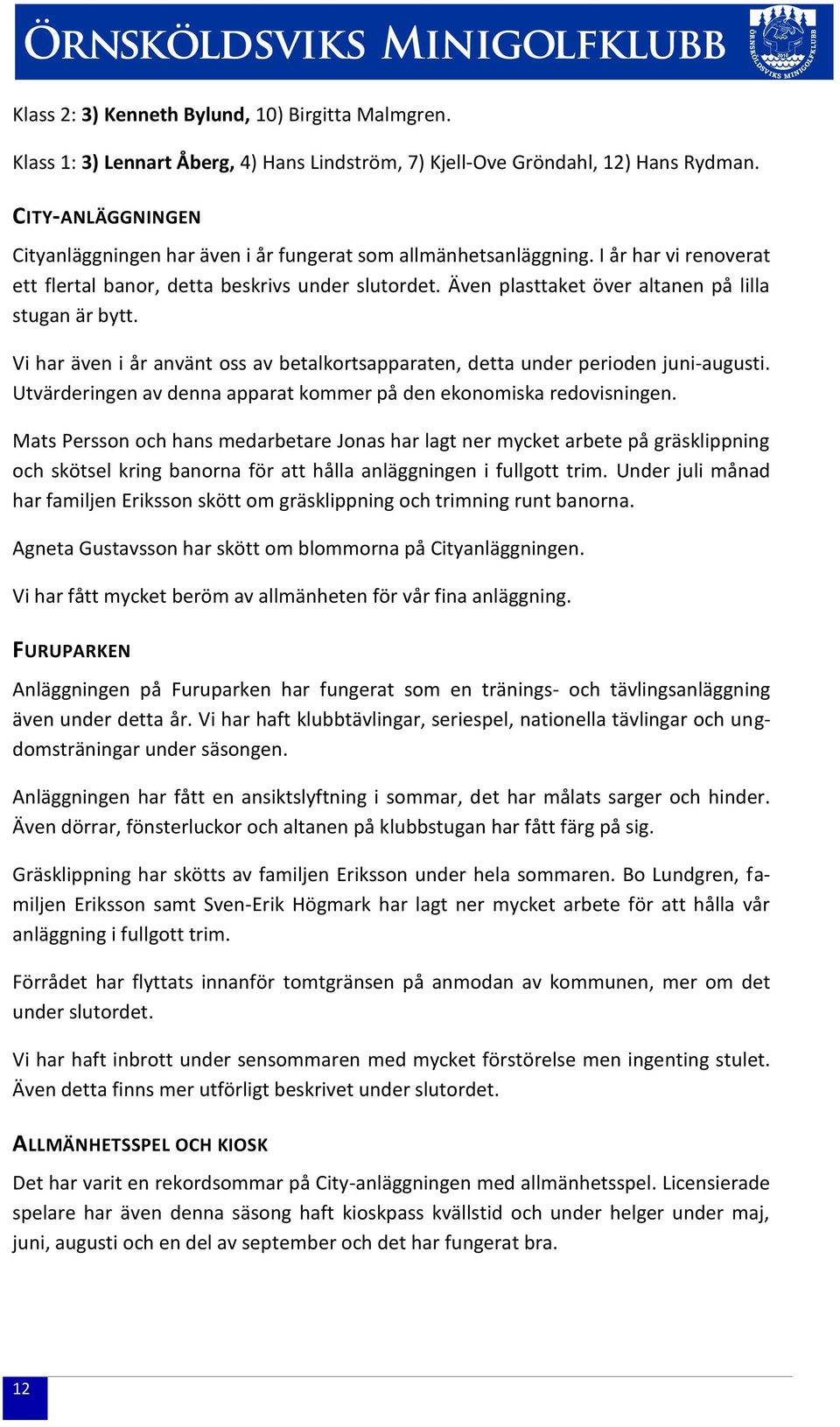 Även plasttaket över altanen på lilla stugan är bytt. Vi har även i år använt oss av betalkortsapparaten, detta under perioden juni-augusti.