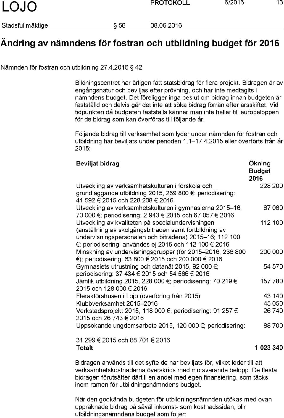 Det föreligger inga beslut om bidrag innan budgeten är fastställd och delvis går det inte att söka bidrag förrän efter årsskiftet.